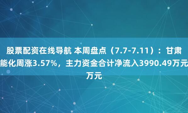 股票配资在线导航 本周盘点（7.7-7.11）：甘肃能化周涨3.57%，主力资金合计净流入3990.49万元