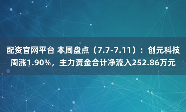 配资官网平台 本周盘点（7.7-7.11）：创元科技周涨1.90%，主力资金合计净流入252.86万元