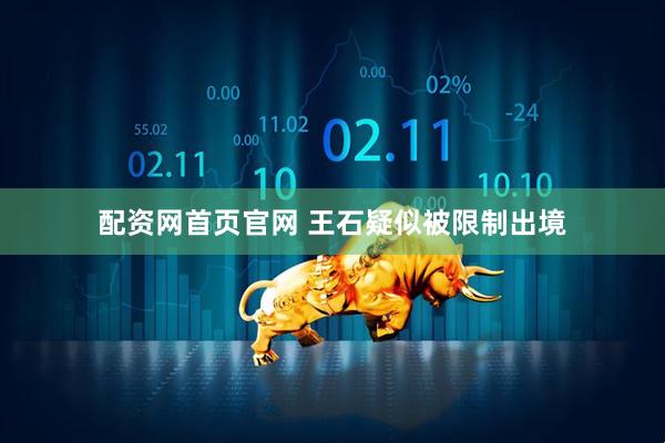 配资网首页官网 王石疑似被限制出境