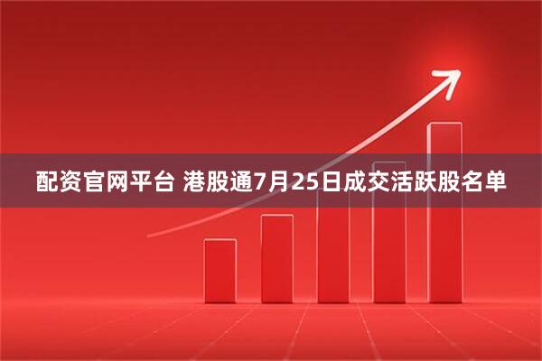 配资官网平台 港股通7月25日成交活跃股名单